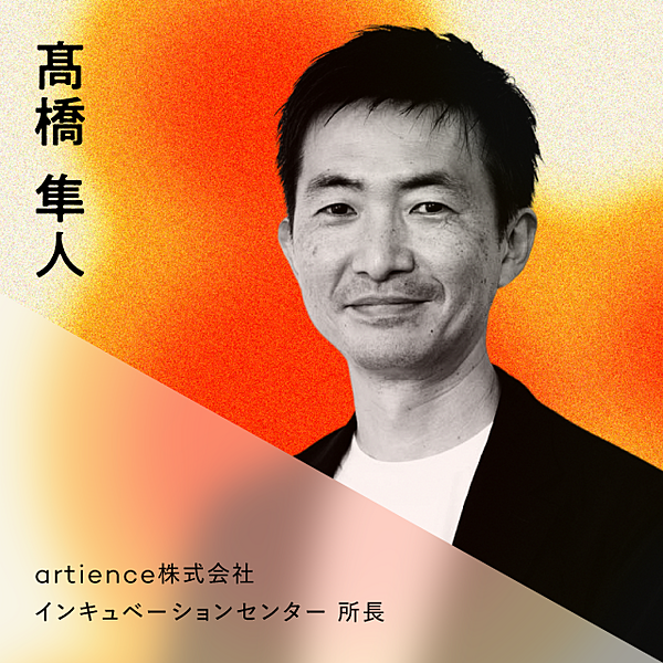 髙橋　隼人／Hayato Takahashi：artience株式会社　インキュベーションセンター　所長