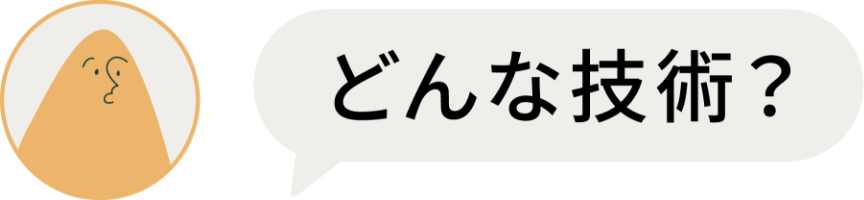 どんな技術？