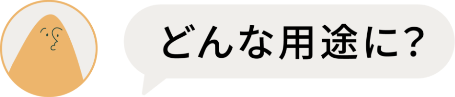 どんな用途に？